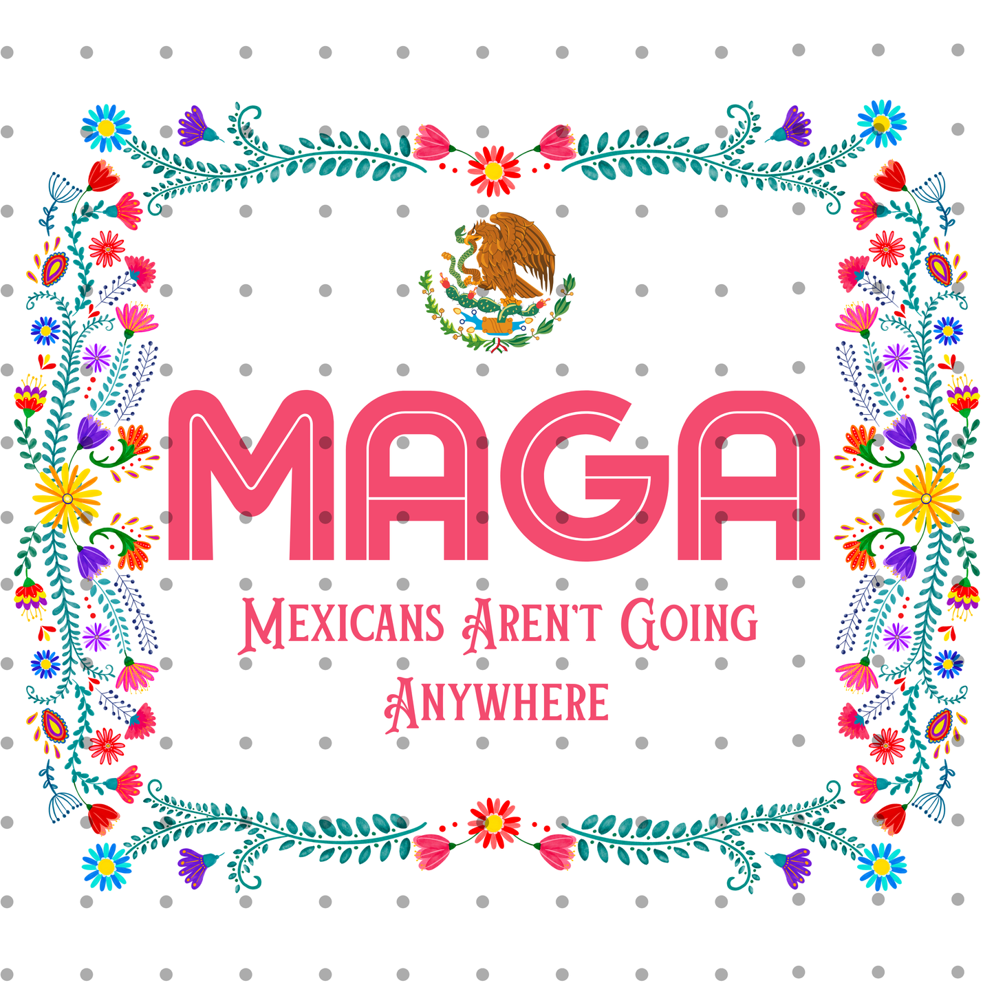 MAGA | Mexicans Aren't Going Anywhere Mexican Folk Art | Digital Download PNG